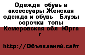 Одежда, обувь и аксессуары Женская одежда и обувь - Блузы, сорочки, топы. Кемеровская обл.,Юрга г.